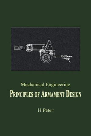 Mechanical Engineering: Principles of Armament Design by H. Peter 9781412027656
