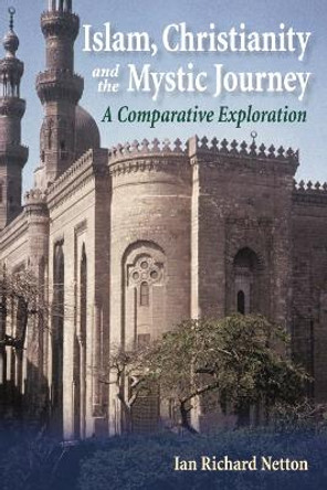 Islam, Christianity and the Mystic Journey: A Comparative Exploration by Ian Richard Netton