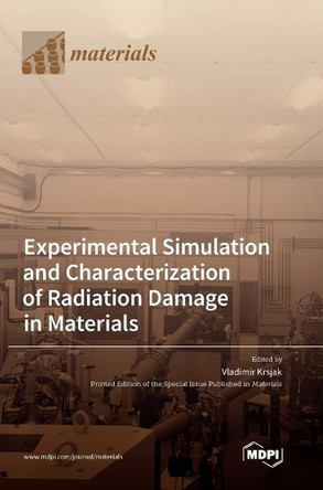 Experimental Simulation and Characterization of Radiation Damage in Materials by Vladimir Krsjak 9783036567525