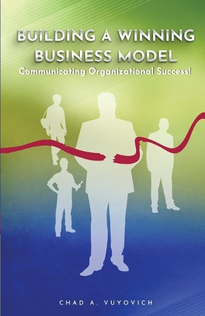 Building a Winning Business Model: Vol 1.: Communicating Organizational Success by Chad Vuyovich 9781959960577