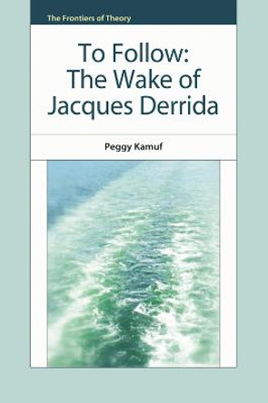 To Follow: The Wake of Jacques Derrida by Peggy Kamuf