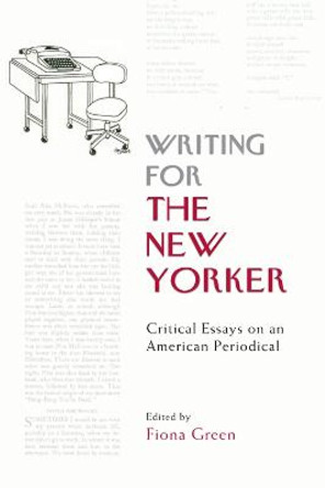 Writing for The New Yorker: Critical Essays on an American Periodical by Fiona Green