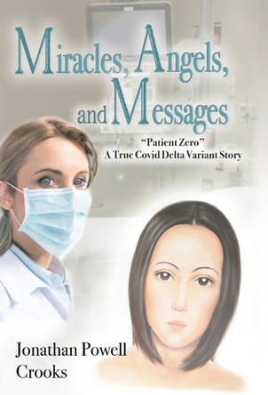 Miracles, Angels, and Messages: "Patient Zero" A True Covid Delta Variant Story by Jonathan Powell Crooks 9798990925618