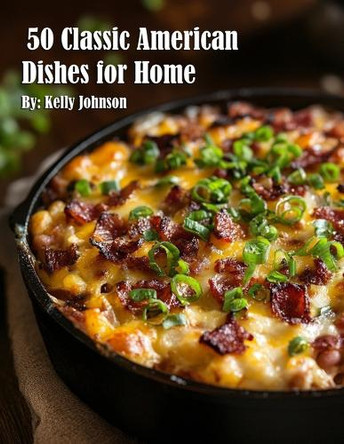 50 Classic American Dishes for Home by Kelly Johnson 9798348442699