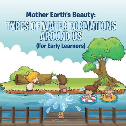 Mother Earth's Beauty: Types of Water Formations Around Us (For Early Learners) by Baby Professor 9798869452344