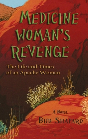 Medicine Woman's Revenge: The Life and Times of an Apache Woman, A Novel by Bud Shapard 9781632937001