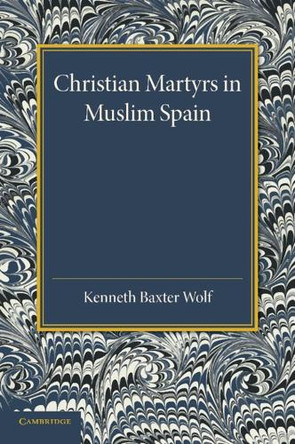 Christian Martyrs in Muslim Spain by Kenneth Baxter Wolf 9781107634817