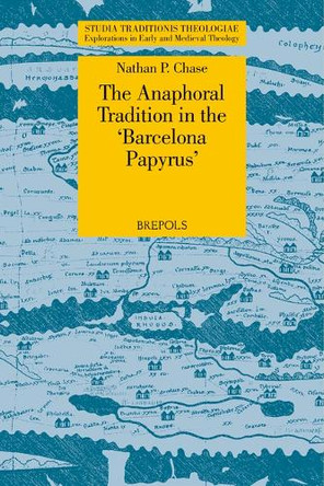 The Anaphoral Tradition in the 'Barcelona Papyrus' by Nathan P Chase 9782503605548