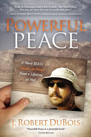 Powerful Peace: A Navy SEAL's Lessons on Peace from a Lifetime at War by J. Robert DuBois 9781614481881