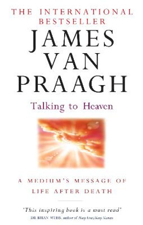 Talking To Heaven: A medium's message of life after death by James Van Praagh