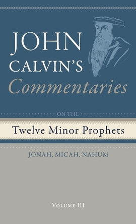 Commentaries on the Twelve Minor Prophets, Volume 3: Jonah, Micah, Nahum by John Calvin 9798385216161