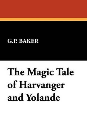 The Magic Tale of Harvanger and Yolande by G P Baker 9781434492463