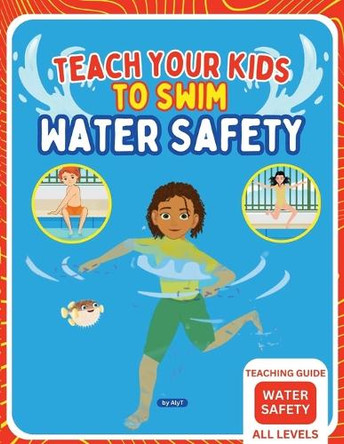 Teach Your Kids To Swim Water Safety Teaching Guide: Teaching Guide For Swimming Teachers, Coaches and Parents by Allison Tyson 9781763631045