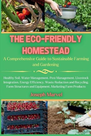 The Eco-Friendly Homestead: A Complete Guide to Sustainable Farming and Gardening by Joseph Marvel 9798330342266