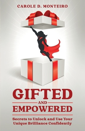 Gifted and Empowered: Secrets to Unlock and Use Your Unique Brilliance Confidently by Carole D Monteiro 9781739607609
