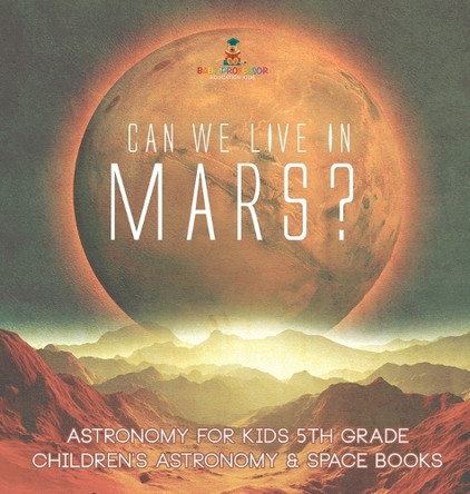 Can We Live on Mars? Astronomy for Kids 5th Grade Children's Astronomy & Space Books by Baby Professor 9798869415059