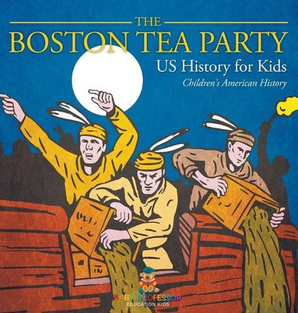 The Boston Tea Party - US History for Kids Children's American History by Baby Professor 9798869412928