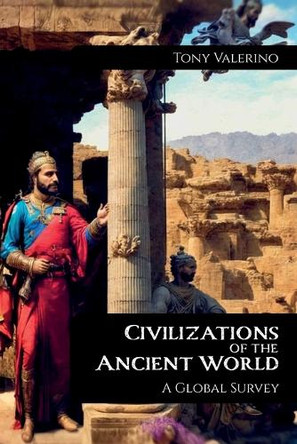 Civilizations of the Ancient World, A Global Survey by Tony Valerino 9798893839319