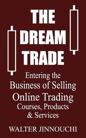 The Dream Trade: Entering the Business of Selling Online Trading Courses, Products & Services by Walter Jinnouchi 9798985742916