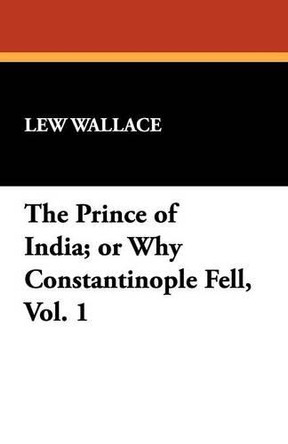 The Prince of India; or Why Constantinople Fell, Vol. 1 by Lew Wallace 9781434408228