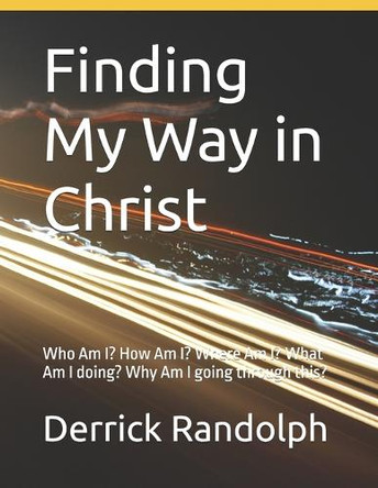 Finding My Way in Christ: Who Am I? How Am I? Where Am I? What Am I doing? Why Am I going through this? by Derrick Lamont Randolph, Sr 9781944166281