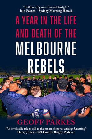 A Year in the Life and Death of the Melbourne Rebels by Geoff Parkes 9781923020900