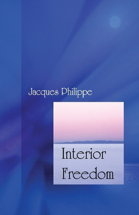 Interior Freedom by Jacques Philippe 9781594170522 Interior Freedom by Jacques Philippe 9781594170522