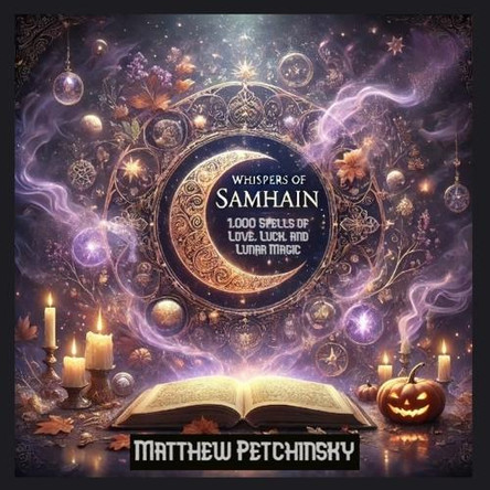 Whispers of Samhain: 1,000 Spells of Love, Luck, and Lunar Magic: Samhain Spell Book by Matthew Petchinsky 9798330459773