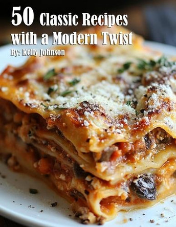 50 Classic Recipes with a Modern Twist by Kelly Johnson 9798330469376