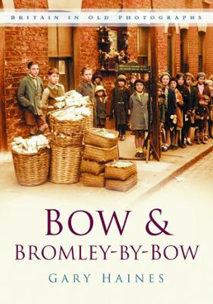Bow & Bromley-by-Bow: Britain in Old Photographs by Gary Haines