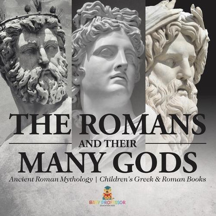 The Romans and Their Many Gods - Ancient Roman Mythology Children's Greek & Roman Books by Baby Professor 9798869432841