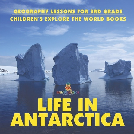Life In Antarctica - Geography Lessons for 3rd Grade Children's Explore the World Books by Baby Professor 9798869433909