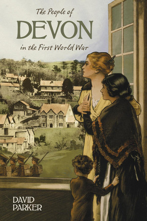 The People of Devon in the First World War by Dr. David Parker