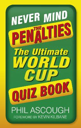 Never Mind the Penalties: The Ultimate World Cup Quiz Book by Phil Ascough