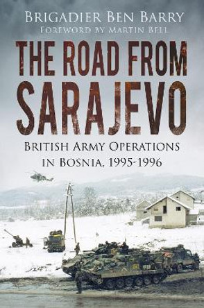 The Road From Sarajevo: British Army Operations In Bosnia, 1995-1996 by Ben Barry