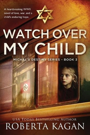 Watch Over My Child: A heartbreaking WWII novel of love, war, and a child's enduring hope by Roberta Kagan 9781957207742