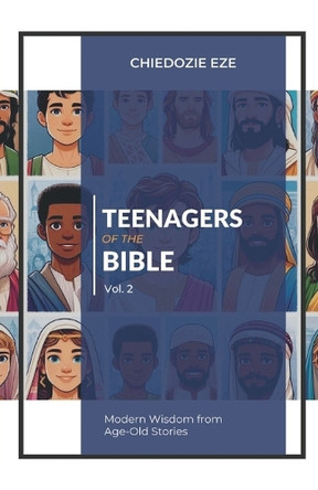 Teenagers of the Bible Vol.2: Modern Wisdom From Age-Old Stories by Chiedozie Eze 9789787718612