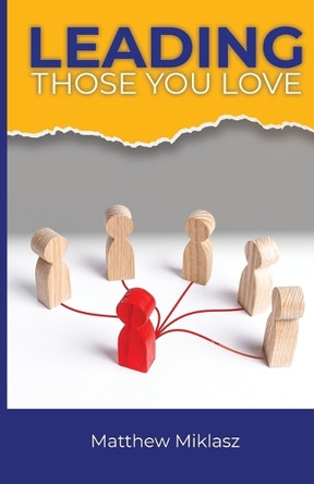 Leading Those You Love by Matthew Miklasz 9798991970075