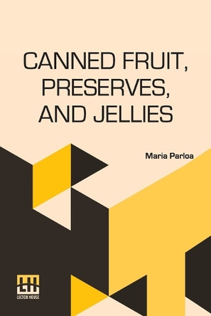 Canned Fruit, Preserves, And Jellies: Household Methods Of Preparation by Maria Parloa 9789356146167