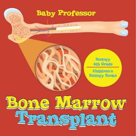 The Bone Marrow Transplant - Biology 4th Grade Children's Biology Books by Baby Professor 9798869443403