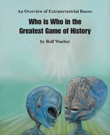 An Overview of Extraterrestrial Races: Who is Who in the Greatest Game of History by Rolf Waeber 9781412063609