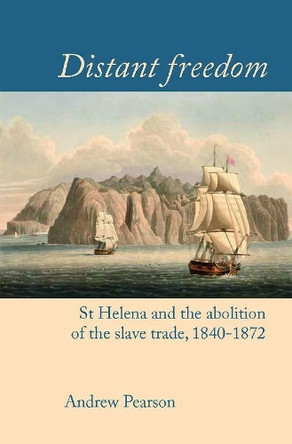 Distant freedom: St Helena and the abolition of the slave trade, 1840-1872 by Andrew Pearson 9781800349155