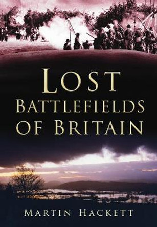 Lost Battlefields of Britain by Martin Hackett