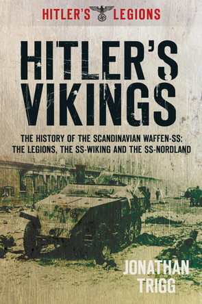 Hitler's Vikings: The History of the Scandinavian Waffen-SS: The Legions, the SS Wiking and the SS Nordland by Jonathan Trigg