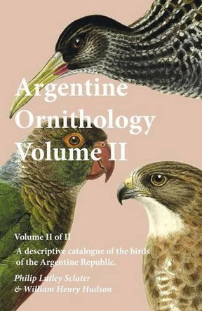 Argentine Ornithology, Volume II (of II) - A Descriptive Catalogue of the Birds of the Argentine Republic. by Philip Lutley Sclater 9781473335653