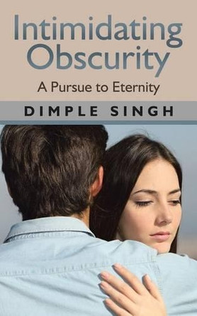 Intimidating Obscurity: A Pursue to Eternity by Dimple Singh 9781482887600