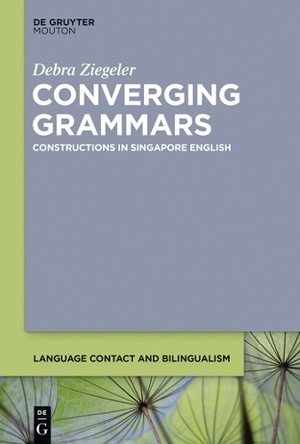 Converging Grammars: Constructions in Singapore English by Debra Ziegeler 9781614515715