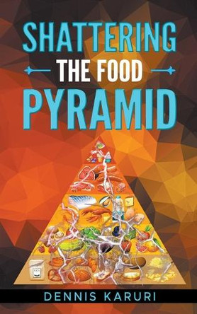 Shattering the food Pyramid by Dennis Karuri 9798201893989
