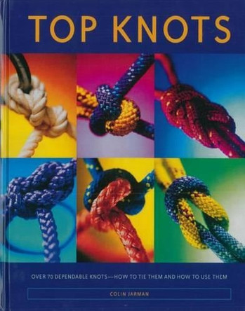 Top Knots: Over 70 Dependable Knots-How to Tie Them and How to Use Them by Colin Jarman 9780919028456