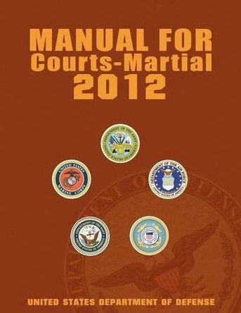Manual for Courts-Martial 2012 (Unabridged) by United States Department of Defense 9781607964735
